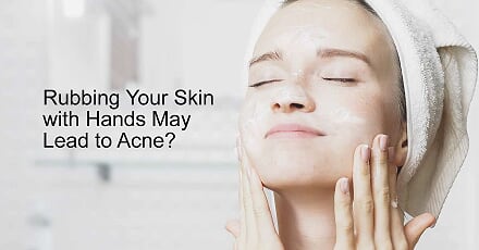 Why Rubbing Your Skin with Hands May Lead to Acne?