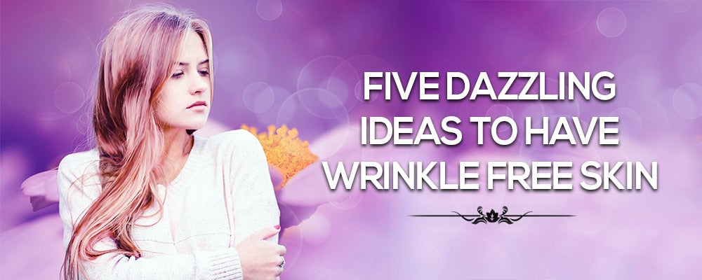 Five Dazzling Ideas to Have Wrinkle Free Skin: