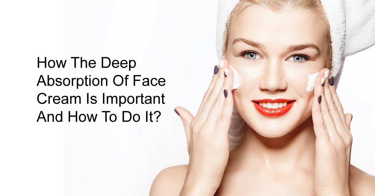 How The Deep Absorption Of Face Cream Is Important And How To Do It?