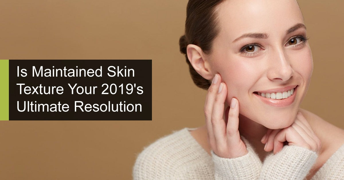 Is Maintained Skin Texture Your 2019's Ultimate Resolution