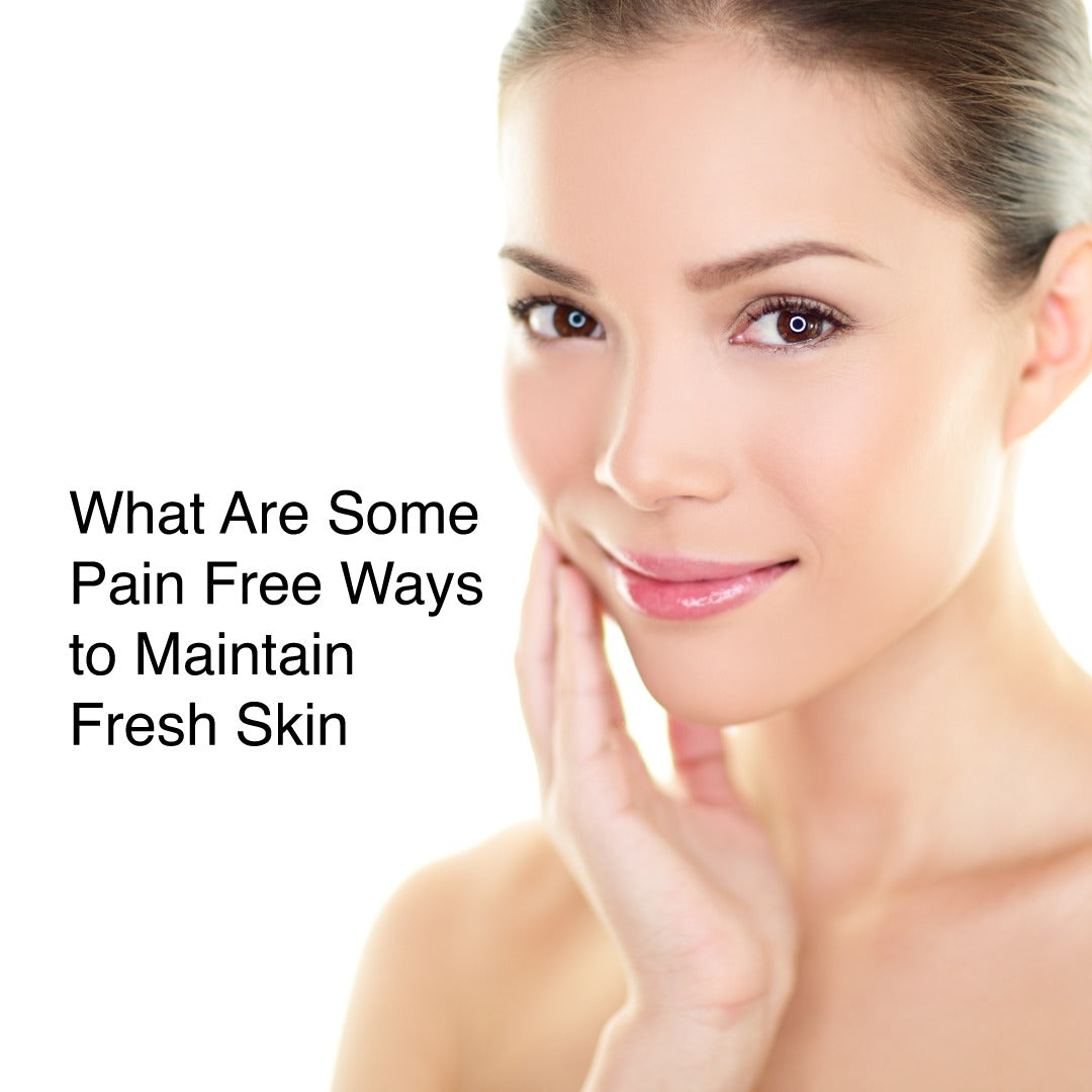 What Are Some Pain Free Ways to Maintain Fresh Skin